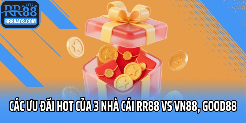 Các ưu đãi hot của 3 nhà cái RR88 vs VN88, Good88