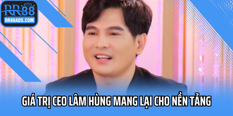 Giá trị CEO Lâm Hùng mang lại cho nền tảng