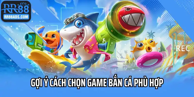 Gợi ý cách chọn game bắn cá phù hợp