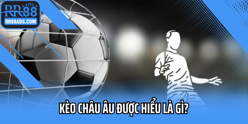 Kèo châu Âu được hiểu là gì?