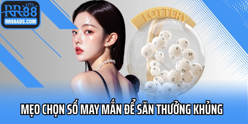 Mẹo chọn số may mắn để săn thưởng khủng