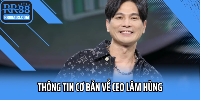 Thông tin cơ bản về CEO Lâm Hùng Thông tin cơ bản về CEO Lâm Hùng